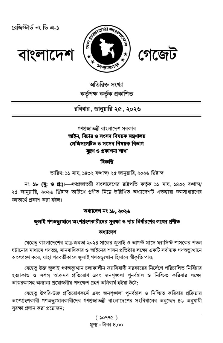 ২০২৪ সালের জুলাই ও আগস্ট মাসে সংঘটিত ঐতিহাসিক জুলাই গণঅভ্যুত্থানে অংশগ্রহণকারীদের আইনি সুরক্ষা নিশ্চিত করতে ‘জুলাই গণঅভ্যুত্থান সুরক্ষা ও দায় নির্ধারণ অধ্যাদেশ, ২০২৬’ জারি করেছেন রাষ্ট্রপতি মোঃ সাহাবুদ্দিন। ২৫ জানুয়ারি ২০২৬ তারিখে এটি সরকারি গেজেট আকারে প্রকাশিত হয়েছে। এই অধ্যাদেশের মূল লক্ষ্য হলো ফ্যাসিস্ট শাসন পতনের লক্ষ্যে পরিচালিত আন্দোলনে অংশগ্রহণকারীদের ফৌজদারি দায় থেকে মুক্তি দেওয়া এবং জনশৃঙ্খলা নিশ্চিত করতে গৃহীত পদক্ষেপগুলোকে সুরক্ষা প্রদান করা। অধ্যাদেশের প্রধান দিকসমূহ: সংবিধানের আলোকে সুরক্ষা: গণপ্রজাতন্ত্রী বাংলাদেশের সংবিধানের ৪৬ অনুচ্ছেদ অনুযায়ী এই সুরক্ষা প্রদান করা হয়েছে। অধ্যাদেশে উল্লেখ করা হয়েছে যে, ২০২৪ সালের জুলাই-আগস্ট মাসে ফ্যাসিস্ট শাসকের পতন ঘটিয়ে গণতন্ত্র ও মানবাধিকার প্রতিষ্ঠার লক্ষ্যে ছাত্র-জনতা যে সর্বাত্মক আন্দোলনে অংশ নিয়েছিল, তাকে ‘জুলাই গণঅভ্যুত্থান’ হিসেবে স্বীকৃতি দেওয়া হলো। রাজনৈতিক প্রতিরোধ ও দায়মুক্তি: জুলাই গণঅভ্যুত্থান চলাকালীন ফ্যাসিবাদী সরকারের নির্দেশে পরিচালিত নির্বিচার হত্যাকাণ্ড ও সশস্ত্র আক্রমণ প্রতিরোধ এবং জনশৃঙ্খলা পুনর্বহালের জন্য অংশগ্রহণকারীরা যেসব প্রতিরোধমূলক পদক্ষেপ নিয়েছিলেন, সেগুলোর জন্য তাদের কোনো ফৌজদারি অপরাধে অভিযুক্ত করা যাবে না। মানবাধিকার কমিশনের বিশেষ ভূমিকা: কোনো ঘটনা ‘রাজনৈতিক প্রতিরোধের’ অংশ ছিল কি না, তা নির্ধারণের দায়িত্ব জাতীয় মানবাধিকার কমিশনকে দেওয়া হয়েছে। যদি কমিশনের তদন্তে প্রমাণিত হয় যে, কোনো কার্য রাজনৈতিক প্রতিরোধের অংশ ছিল, তবে ক্ষতিগ্রস্ত পরিবারকে ক্ষতিপূরণ প্রদানের জন্য সরকারকে আদেশ দিতে পারবে কমিশন। এ ক্ষেত্রে কোনো আদালতে মামলা দায়ের বা আইনি ব্যবস্থা নেওয়া যাবে না। ব্যক্তিগত স্বার্থে সংঘটিত অপরাধের বিচার: অধ্যাদেশে স্পষ্ট করা হয়েছে যে, রাজনৈতিক প্রতিরোধের সুযোগ নিয়ে যদি কেউ ব্যক্তিগত বিদ্বেষ, লোভ বা সংকীর্ণ স্বার্থে কোনো হত্যাকাণ্ড বা অপরাধ করে থাকে, তবে তা এই দায়মুক্তির আওতাভুক্ত হবে না। কমিশন যদি তদন্তে দেখতে পায় যে কোনো ঘটনা বিশৃঙ্খল পরিস্থিতির ‘অপরাধমূলক অপব্যবহার’ ছিল, তবে সংশ্লিষ্ট এখতিয়ারসম্পন্ন আদালতে প্রতিবেদন দাখিল করবে। আদালতের কাছে এই প্রতিবেদনটি পুলিশ প্রতিবেদনের (চার্জশিট) সমান গুরুত্ব পাবে। গ্রেপ্তারে পূর্বানুমোদন: তদন্ত চলাকালে কোনো আসামিকে গ্রেপ্তার বা হেফাজতে নেওয়ার প্রয়োজন হলে তদন্তকারী কর্মকর্তাকে অবশ্যই কমিশনের পূর্বানুমোদন গ্রহণ করতে হবে। প্রেক্ষাপট ও তাৎপর্য: আইন উপদেষ্টা ড. আসিফ নজরুল জানিয়েছেন, এই অধ্যাদেশ সরকারের একটি ঐতিহাসিক প্রতিশ্রুতির বাস্তবায়ন। ২০২৪ সালের ১ জুলাই থেকে ৩১ আগস্ট পর্যন্ত সময়ে সংগঠিত রাজনৈতিক প্রতিরোধের কারণে যদি কারও বিরুদ্ধে ইতোমধ্যেই কোনো মামলা হয়ে থাকে, তবে সরকার সেগুলো প্রত্যাহারের উদ্যোগ নেবে এবং এ ধরনের ঘটনার জন্য নতুন কোনো মামলা গ্রহণ করা হবে না। বিশ্লেষকদের মতে, ১৯৭৩ সালে মহান মুক্তিযুদ্ধের পর মুক্তিযোদ্ধাদের জন্য যে ধরনের দায়মুক্তি আইন করা হয়েছিল, এই অধ্যাদেশটি সেই ধারারই একটি প্রতিফলন। এটি জুলাই বিপ্লবের বীরদের ফ্যাসিস্ট সরকারের দোসরদের প্রতিহিংসামূলক আইনি হয়রানি থেকে সুরক্ষা দেবে। অধ্যাদেশটি ২৫ জানুয়ারি ২০২৬ (১১ মাঘ ১৪৩২ বঙ্গাব্দ) থেকে কার্যকর হয়েছে এবং এর অধীনে প্রয়োজনীয় বিধি প্রণয়নের ক্ষমতা সরকারকে দেওয়া হয়েছে।