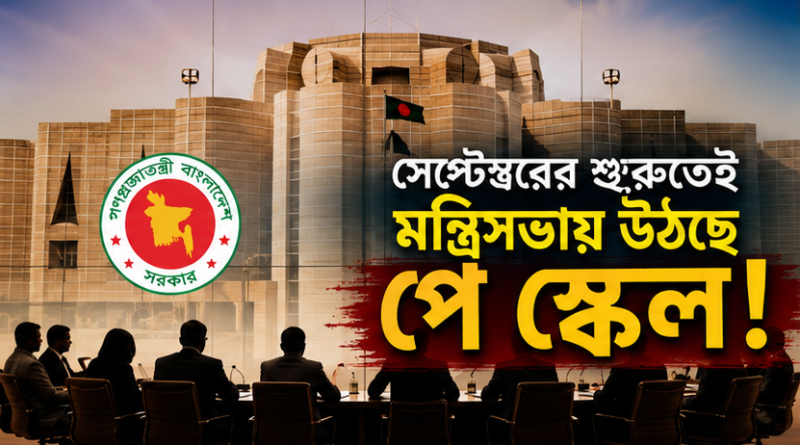 সেপ্টেম্বরের শুরুতেই মন্ত্রিসভায় উঠছে পে স্কেল, দ্বিতীয় সপ্তাহে গেজেটের লক্ষ্য