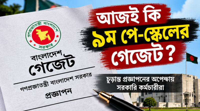 আজই কি ৯ম পে-স্কেলের গেজেট?