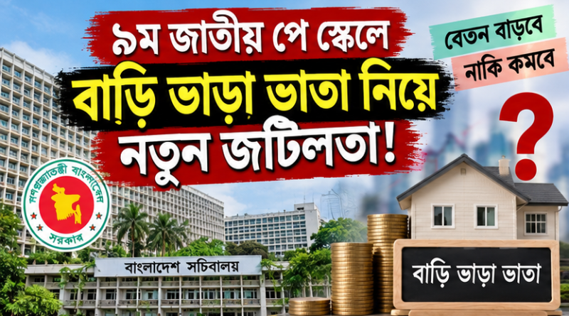 ৯ম পে স্কেলে বাড়ি ভাড়া ভাতা নিয়ে নতুন জটিলতার আশঙ্কা